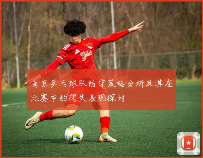 南京乒乓球队防守策略分析及其在比赛中的得失表现探讨