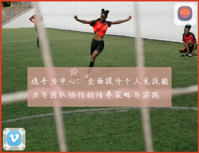 选手为中心：全面提升个人竞技能力与团队协作的培养策略与实践