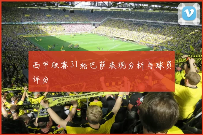 西甲联赛31轮巴萨表现分析与球员评分