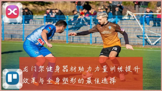 龙门架健身器材助力力量训练提升效果与全身塑形的最佳选择