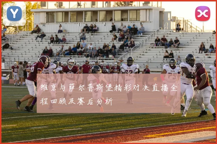 维京与萨尔普斯堡精彩对决直播全程回顾及赛后分析