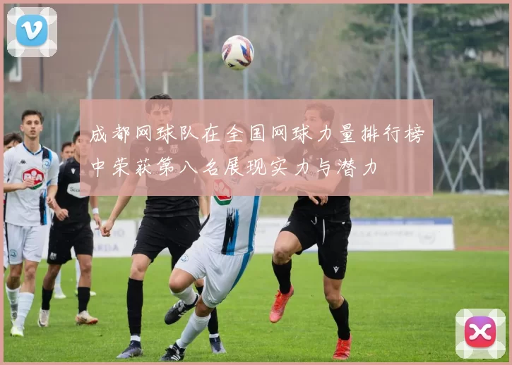 成都网球队在全国网球力量排行榜中荣获第八名展现实力与潜力