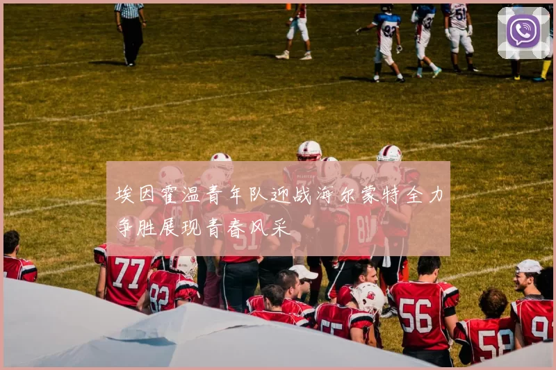 埃因霍温青年队迎战海尔蒙特全力争胜展现青春风采