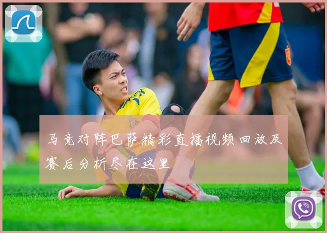 马竞对阵巴萨精彩直播视频回放及赛后分析尽在这里
