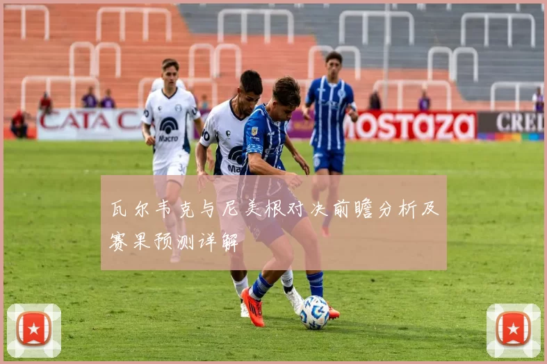 瓦尔韦克与尼美根对决前瞻分析及赛果预测详解