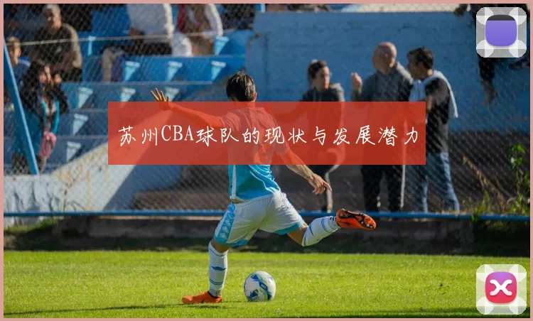 苏州CBA球队的现状与发展潜力