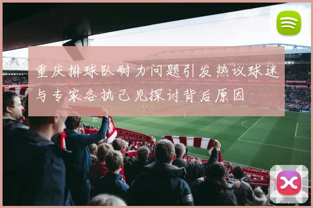 重庆排球队耐力问题引发热议球迷与专家各执己见探讨背后原因