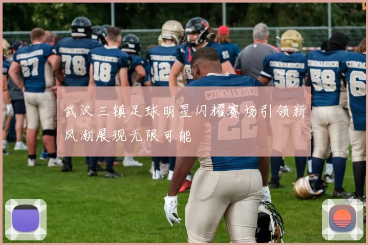 武汉三镇足球明星闪耀赛场引领新风潮展现无限可能