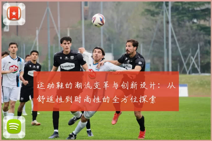 运动鞋的潮流变革与创新设计：从舒适性到时尚性的全方位探索