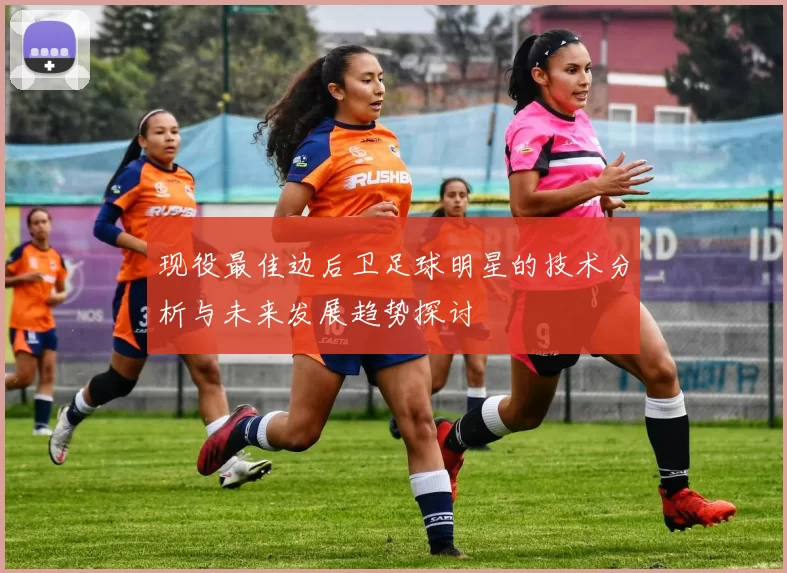 现役最佳边后卫足球明星的技术分析与未来发展趋势探讨