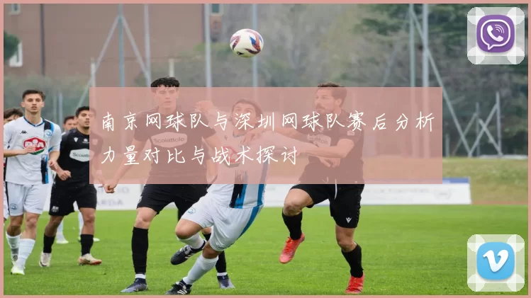 南京网球队与深圳网球队赛后分析力量对比与战术探讨
