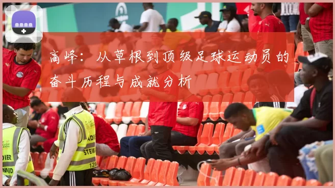 高峰：从草根到顶级足球运动员的奋斗历程与成就分析