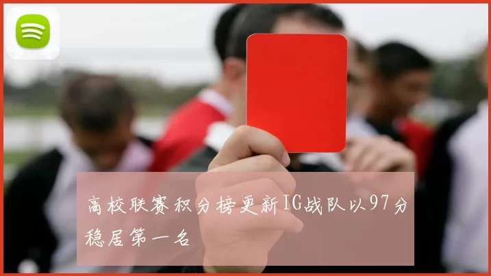 高校联赛积分榜更新IG战队以97分稳居第一名