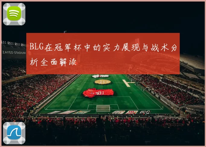 BLG在冠军杯中的实力展现与战术分析全面解读
