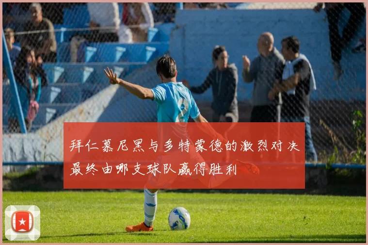 拜仁慕尼黑与多特蒙德的激烈对决最终由哪支球队赢得胜利