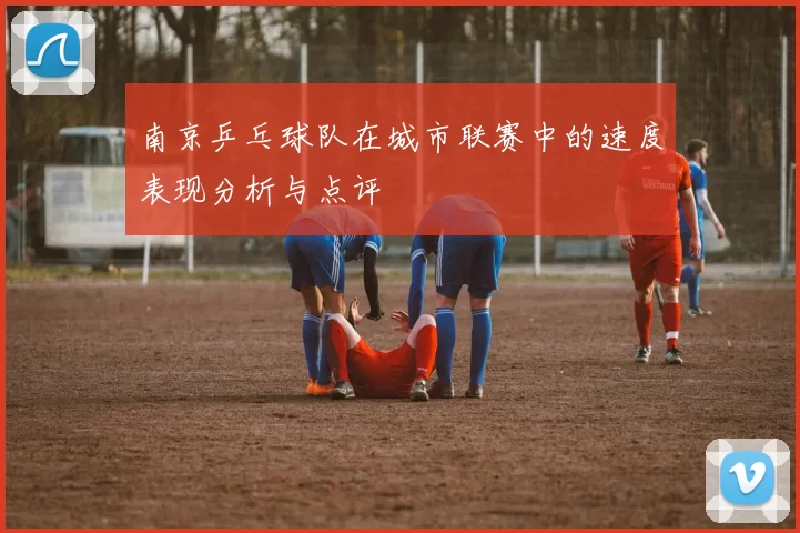 南京乒乓球队在城市联赛中的速度表现分析与点评