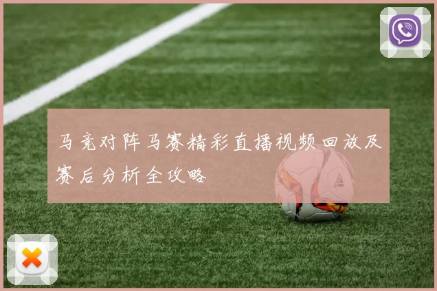 马竞对阵马赛精彩直播视频回放及赛后分析全攻略