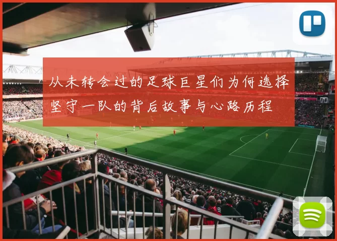 从未转会过的足球巨星们为何选择坚守一队的背后故事与心路历程