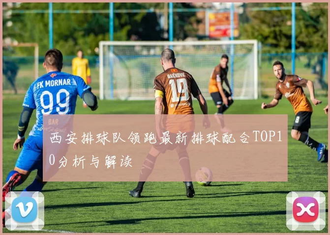 西安排球队领跑最新排球配合TOP10分析与解读