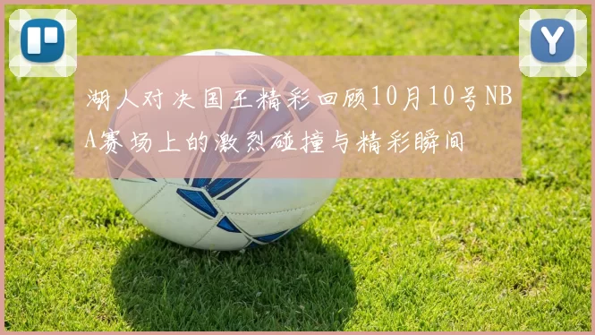 湖人对决国王精彩回顾10月10号NBA赛场上的激烈碰撞与精彩瞬间