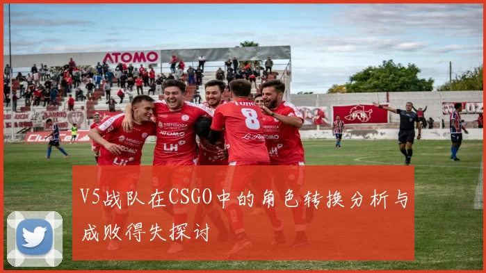 V5战队在CSGO中的角色转换分析与成败得失探讨