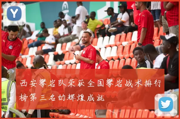 西安攀岩队荣获全国攀岩战术排行榜第三名的辉煌成就