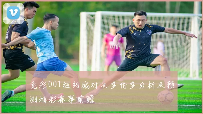 竞彩001纽约城对决多伦多分析及预测精彩赛事前瞻