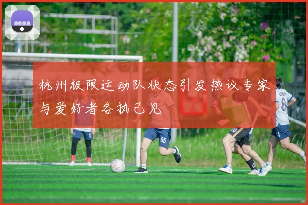 杭州极限运动队状态引发热议专家与爱好者各执己见