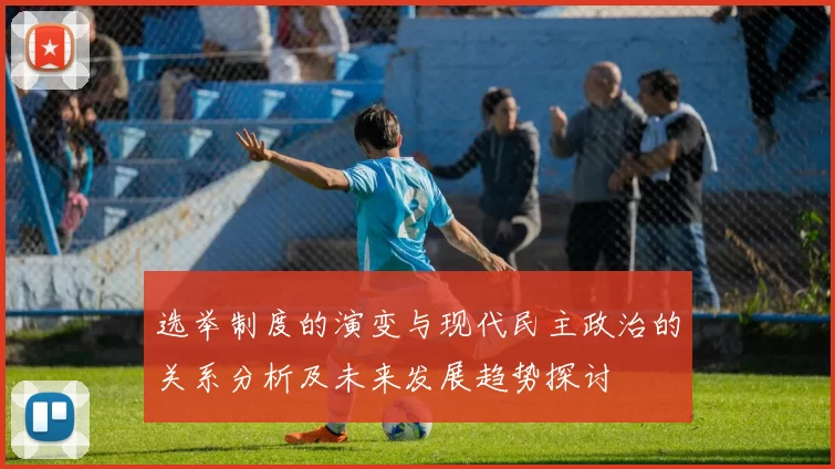选举制度的演变与现代民主政治的关系分析及未来发展趋势探讨