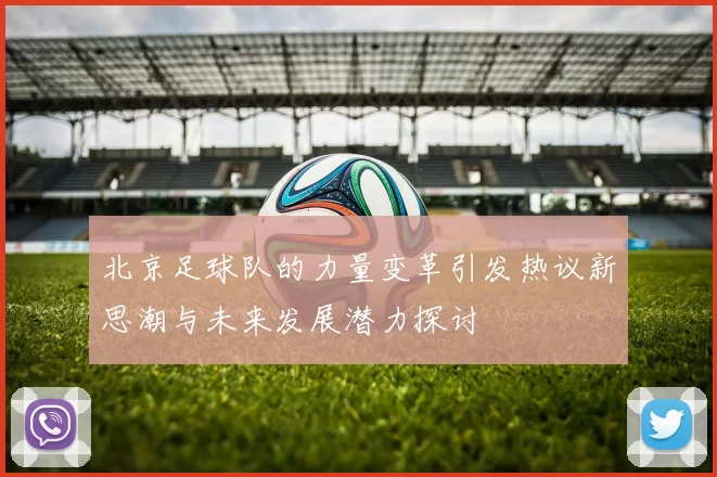 北京足球队的力量变革引发热议新思潮与未来发展潜力探讨