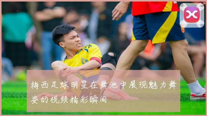 梅西足球明星在舞池中展现魅力舞姿的视频精彩瞬间
