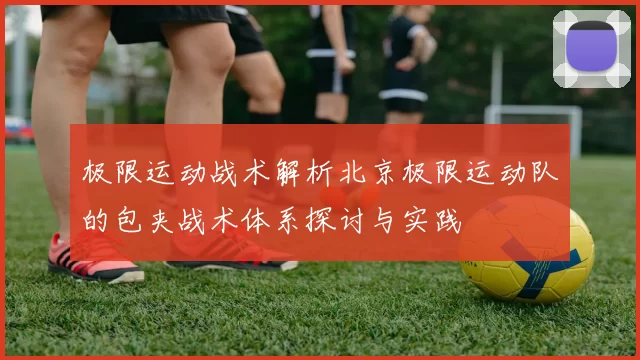 极限运动战术解析北京极限运动队的包夹战术体系探讨与实践