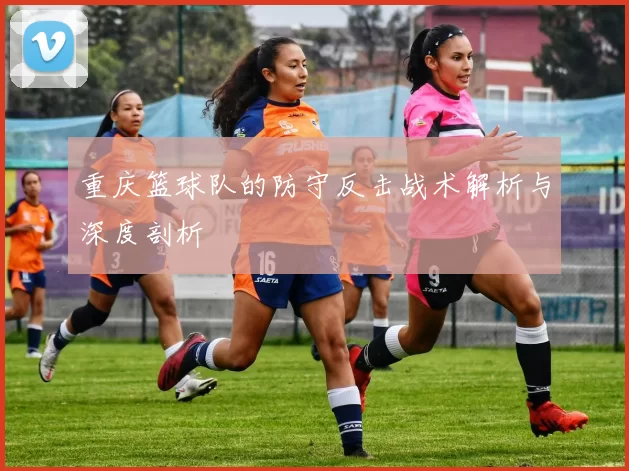 重庆篮球队的防守反击战术解析与深度剖析