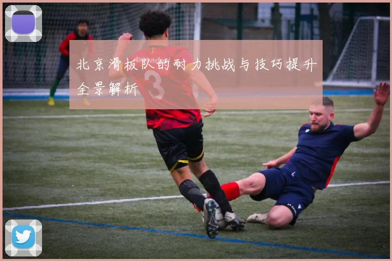 北京滑板队的耐力挑战与技巧提升全景解析