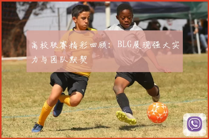 高校联赛精彩回顾：BLG展现强大实力与团队默契