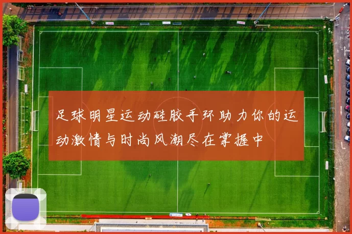足球明星运动硅胶手环助力你的运动激情与时尚风潮尽在掌握中