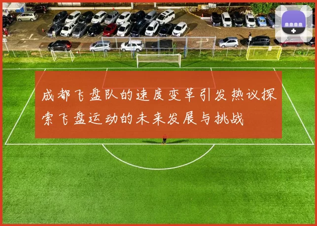 成都飞盘队的速度变革引发热议探索飞盘运动的未来发展与挑战