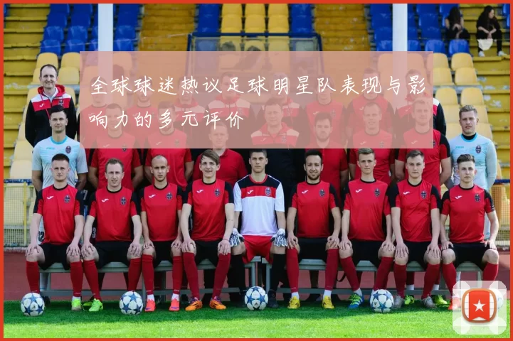 全球球迷热议足球明星队表现与影响力的多元评价
