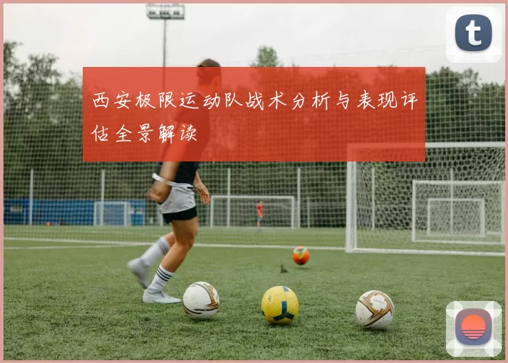 西安极限运动队战术分析与表现评估全景解读