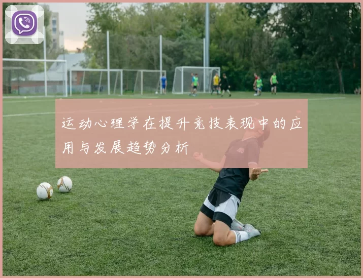 运动心理学在提升竞技表现中的应用与发展趋势分析