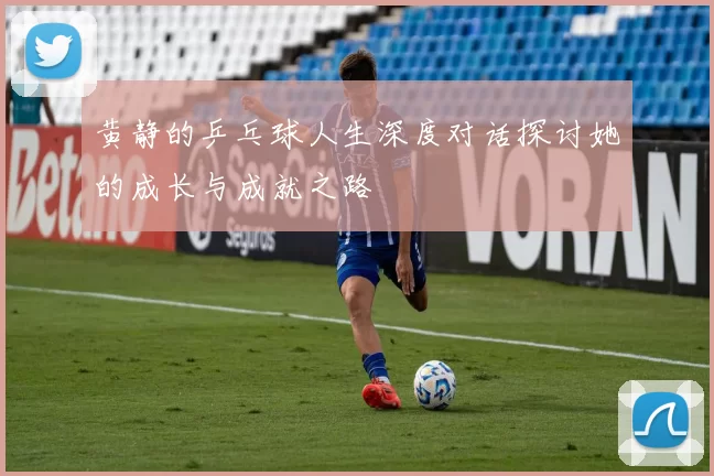 黄静的乒乓球人生深度对话探讨她的成长与成就之路